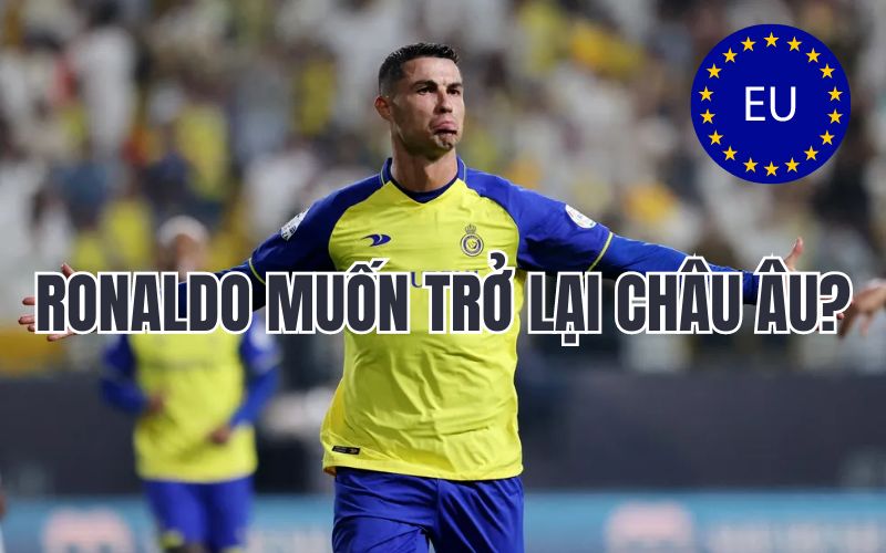 Ronaldo muốn trở lại châu Âu sau thời gian ngắn thi đấu tại Ả Rập Xê Út?