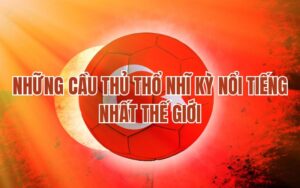 Những cầu thủ Thổ Nhĩ Kỳ nổi tiếng nhất thế giới