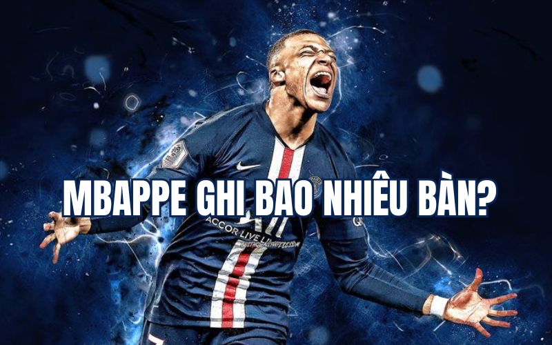 Mbappe ghi bao nhiêu bàn thắng cho câu lạc bộ và đội tuyển?