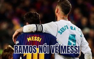 Ramos nói về Messi: Từ đối đầu đến sát cánh cùng nhau