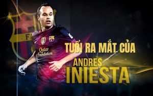 Tuổi ra mắt của Iniesta tại đội một Barcelona là bao nhiêu?